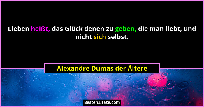 Lieben heißt, das Glück denen zu geben, die man liebt, und nicht sich selbst.... - Alexandre Dumas der Ältere