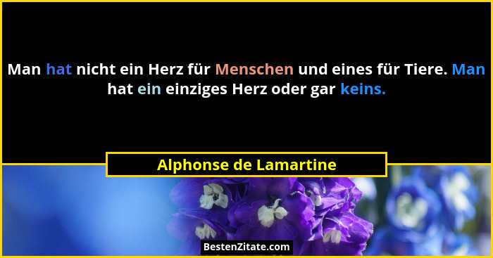 Man hat nicht ein Herz für Menschen und eines für Tiere. Man hat ein einziges Herz oder gar keins.... - Alphonse de Lamartine