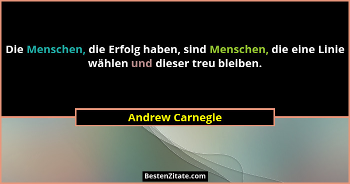 Die Menschen, die Erfolg haben, sind Menschen, die eine Linie wählen und dieser treu bleiben.... - Andrew Carnegie