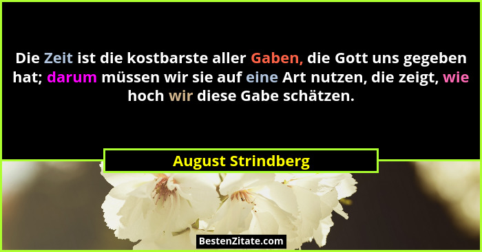 Die Zeit ist die kostbarste aller Gaben, die Gott uns gegeben hat; darum müssen wir sie auf eine Art nutzen, die zeigt, wie hoch w... - August Strindberg
