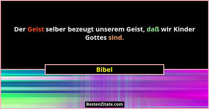 Der Geist selber bezeugt unserem Geist, daß wir Kinder Gottes sind.... - Bibel
