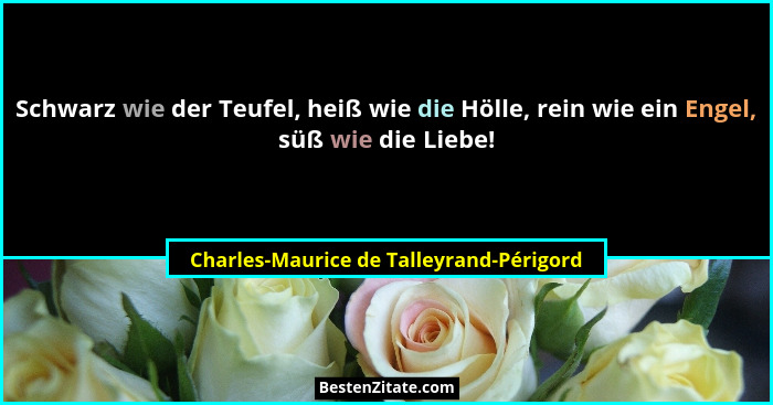 Schwarz wie der Teufel, heiß wie die Hölle, rein wie ein Engel, süß wie die Liebe!... - Charles-Maurice de Talleyrand-Périgord