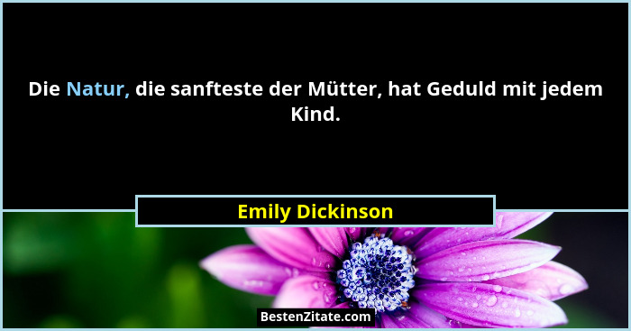 Die Natur, die sanfteste der Mütter, hat Geduld mit jedem Kind.... - Emily Dickinson