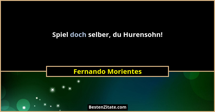Spiel doch selber, du Hurensohn!... - Fernando Morientes