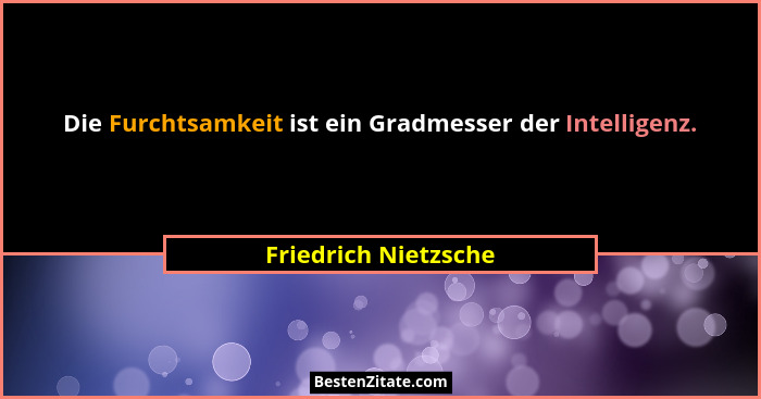 Die Furchtsamkeit ist ein Gradmesser der Intelligenz.... - Friedrich Nietzsche