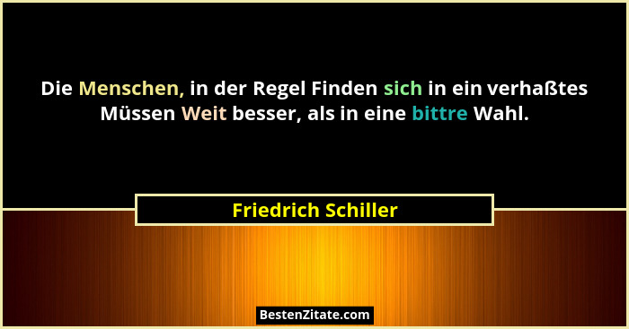Die Menschen, in der Regel Finden sich in ein verhaßtes Müssen Weit besser, als in eine bittre Wahl.... - Friedrich Schiller