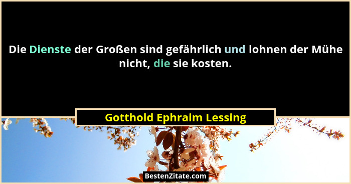 Die Dienste der Großen sind gefährlich und lohnen der Mühe nicht, die sie kosten.... - Gotthold Ephraim Lessing