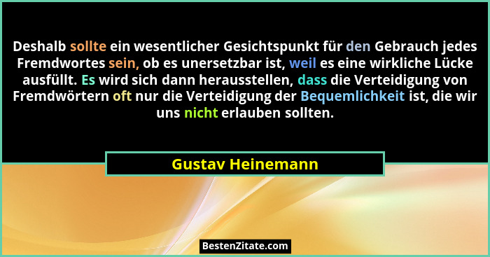 Deshalb sollte ein wesentlicher Gesichtspunkt für den Gebrauch jedes Fremdwortes sein, ob es unersetzbar ist, weil es eine wirklich... - Gustav Heinemann