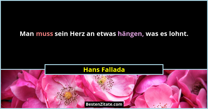 Man muss sein Herz an etwas hängen, was es lohnt.... - Hans Fallada