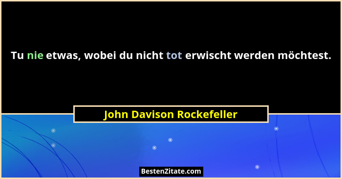 Tu nie etwas, wobei du nicht tot erwischt werden möchtest.... - John Davison Rockefeller