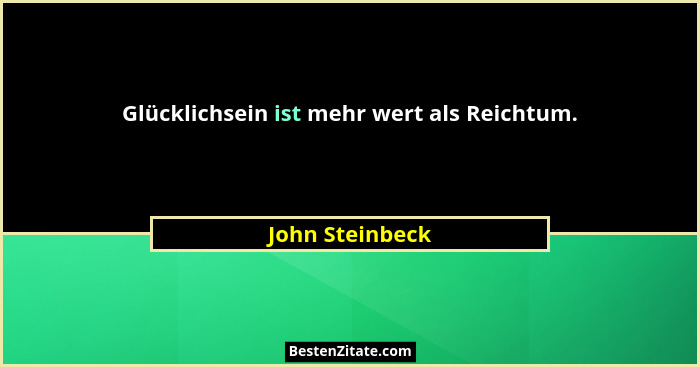 Glücklichsein ist mehr wert als Reichtum.... - John Steinbeck