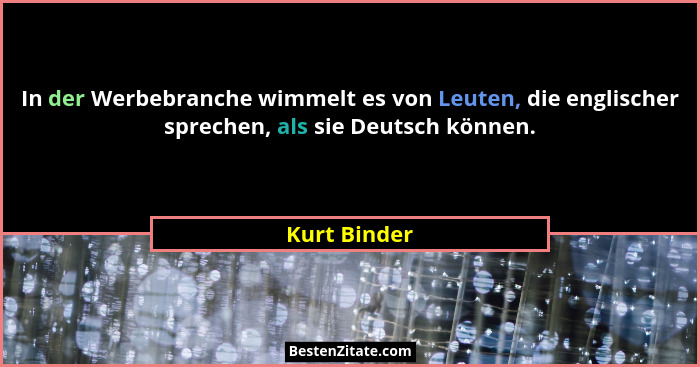 In der Werbebranche wimmelt es von Leuten, die englischer sprechen, als sie Deutsch können.... - Kurt Binder