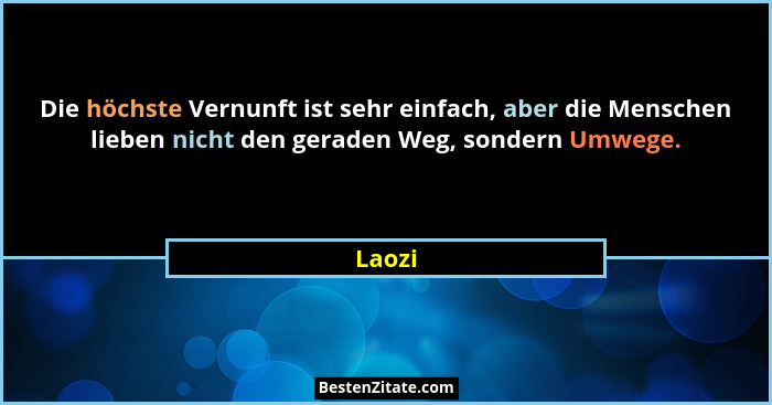 Die höchste Vernunft ist sehr einfach, aber die Menschen lieben nicht den geraden Weg, sondern Umwege.... - Laozi