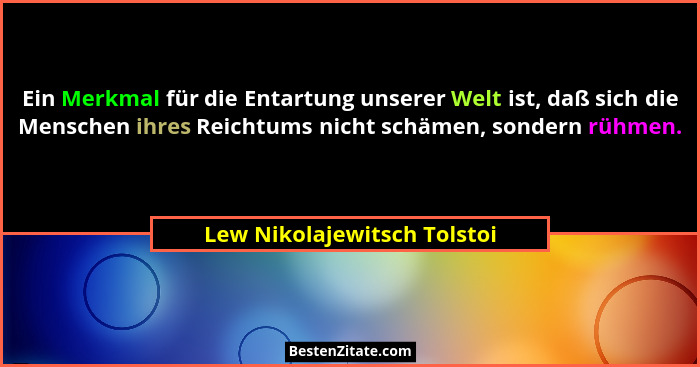 Ein Merkmal für die Entartung unserer Welt ist, daß sich die Menschen ihres Reichtums nicht schämen, sondern rühmen.... - Lew Nikolajewitsch Tolstoi