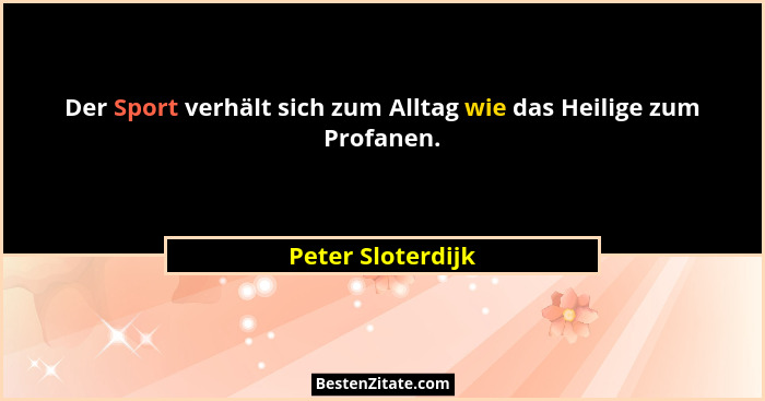 Der Sport verhält sich zum Alltag wie das Heilige zum Profanen.... - Peter Sloterdijk