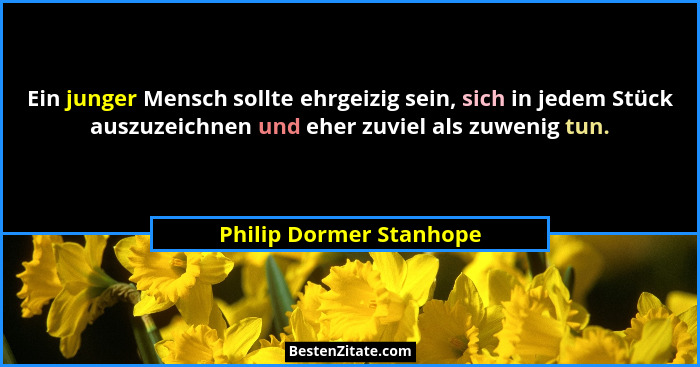 Ein junger Mensch sollte ehrgeizig sein, sich in jedem Stück auszuzeichnen und eher zuviel als zuwenig tun.... - Philip Dormer Stanhope