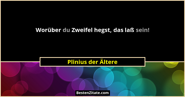 Worüber du Zweifel hegst, das laß sein!... - Plinius der Ältere