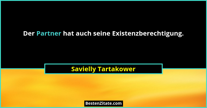 Der Partner hat auch seine Existenzberechtigung.... - Savielly Tartakower