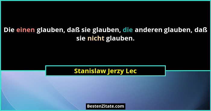 Die einen glauben, daß sie glauben, die anderen glauben, daß sie nicht glauben.... - Stanislaw Jerzy Lec