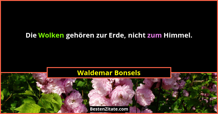 Die Wolken gehören zur Erde, nicht zum Himmel.... - Waldemar Bonsels