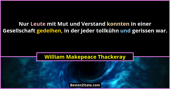 Nur Leute mit Mut und Verstand konnten in einer Gesellschaft gedeihen, in der jeder tollkühn und gerissen war.... - William Makepeace Thackeray