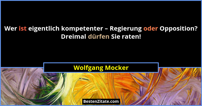 Wer ist eigentlich kompetenter – Regierung oder Opposition? Dreimal dürfen Sie raten!... - Wolfgang Mocker