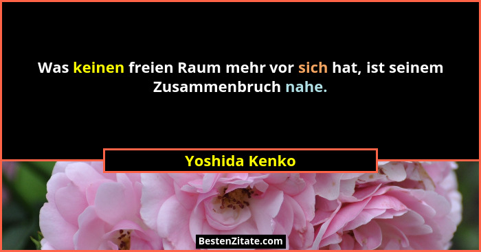 Was keinen freien Raum mehr vor sich hat, ist seinem Zusammenbruch nahe.... - Yoshida Kenko