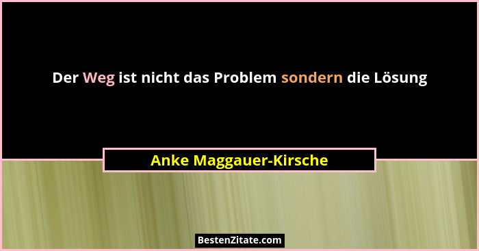 Der Weg ist nicht das Problem sondern die Lösung... - Anke Maggauer-Kirsche