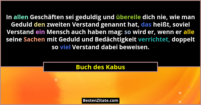 In allen Geschäften sei geduldig und übereile dich nie, wie man Geduld den zweiten Verstand genannt hat, das heißt, soviel Verstand e... - Buch des Kabus