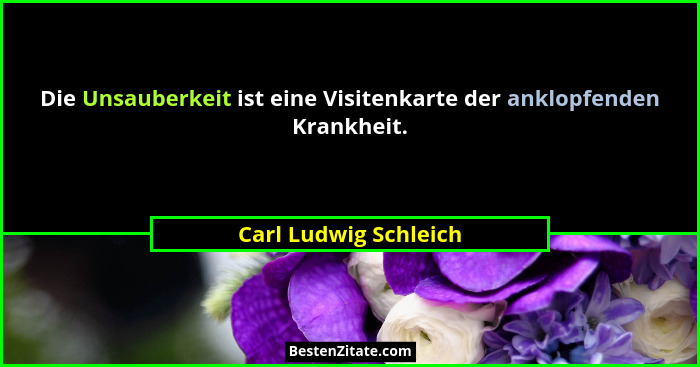 Die Unsauberkeit ist eine Visitenkarte der anklopfenden Krankheit.... - Carl Ludwig Schleich