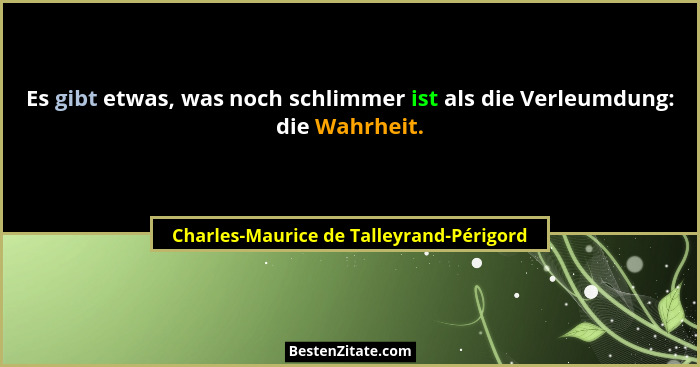 Es gibt etwas, was noch schlimmer ist als die Verleumdung: die Wahrheit.... - Charles-Maurice de Talleyrand-Périgord