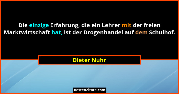 Die einzige Erfahrung, die ein Lehrer mit der freien Marktwirtschaft hat, ist der Drogenhandel auf dem Schulhof.... - Dieter Nuhr