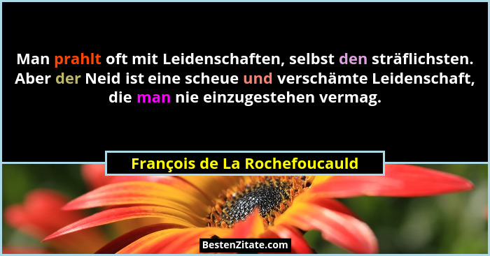 Man prahlt oft mit Leidenschaften, selbst den sträflichsten. Aber der Neid ist eine scheue und verschämte Leidenschaft,... - François de La Rochefoucauld