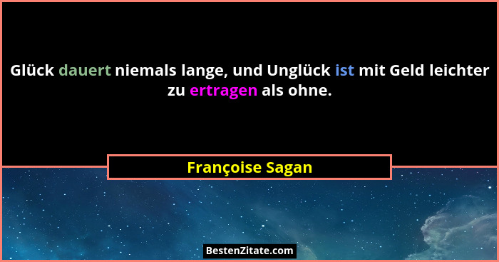 Glück dauert niemals lange, und Unglück ist mit Geld leichter zu ertragen als ohne.... - Françoise Sagan