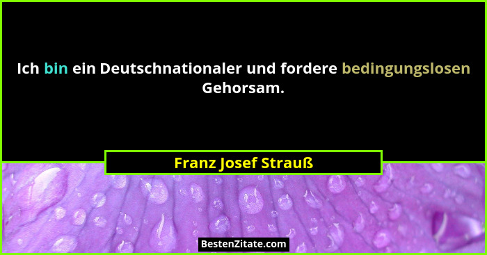 Ich bin ein Deutschnationaler und fordere bedingungslosen Gehorsam.... - Franz Josef Strauß