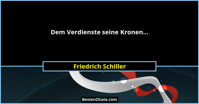 Dem Verdienste seine Kronen...... - Friedrich Schiller