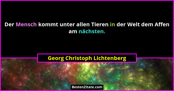 Der Mensch kommt unter allen Tieren in der Welt dem Affen am nächsten.... - Georg Christoph Lichtenberg