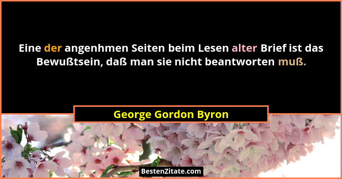 Eine der angenhmen Seiten beim Lesen alter Brief ist das Bewußtsein, daß man sie nicht beantworten muß.... - George Gordon Byron