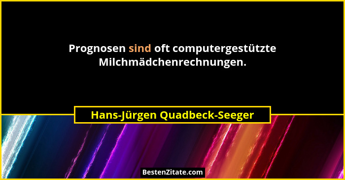 Prognosen sind oft computergestützte Milchmädchenrechnungen.... - Hans-Jürgen Quadbeck-Seeger