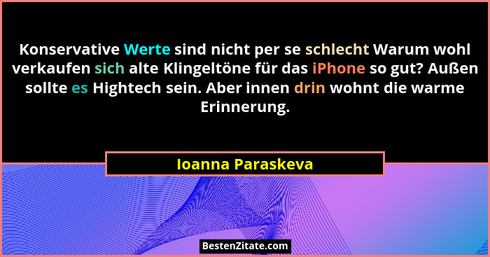 Konservative Werte sind nicht per se schlecht Warum wohl verkaufen sich alte Klingeltöne für das iPhone so gut? Außen sollte es Hig... - Ioanna Paraskeva