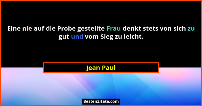 Eine nie auf die Probe gestellte Frau denkt stets von sich zu gut und vom Sieg zu leicht.... - Jean Paul