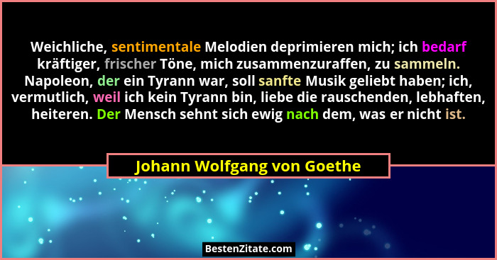 Weichliche, sentimentale Melodien deprimieren mich; ich bedarf kräftiger, frischer Töne, mich zusammenzuraffen, zu sammel... - Johann Wolfgang von Goethe