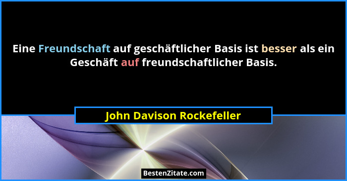 Eine Freundschaft auf geschäftlicher Basis ist besser als ein Geschäft auf freundschaftlicher Basis.... - John Davison Rockefeller