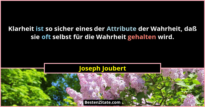 Klarheit ist so sicher eines der Attribute der Wahrheit, daß sie oft selbst für die Wahrheit gehalten wird.... - Joseph Joubert