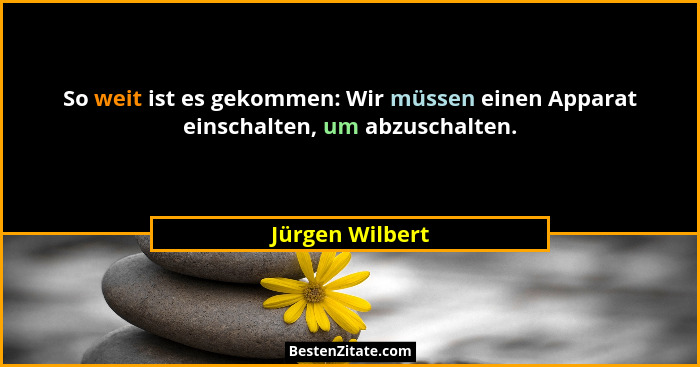 So weit ist es gekommen: Wir müssen einen Apparat einschalten, um abzuschalten.... - Jürgen Wilbert