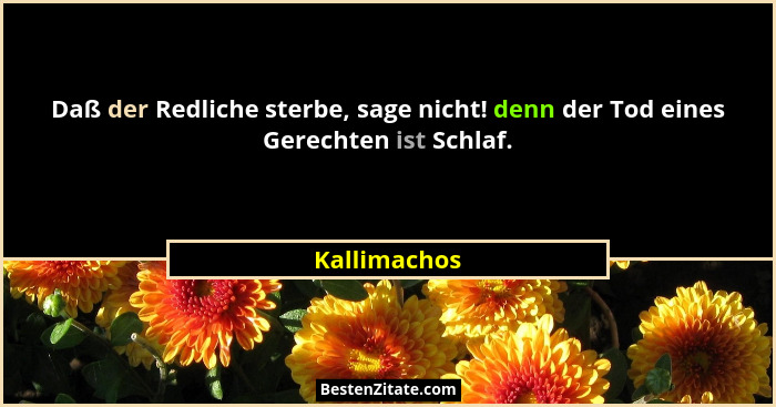 Daß der Redliche sterbe, sage nicht! denn der Tod eines Gerechten ist Schlaf.... - Kallimachos