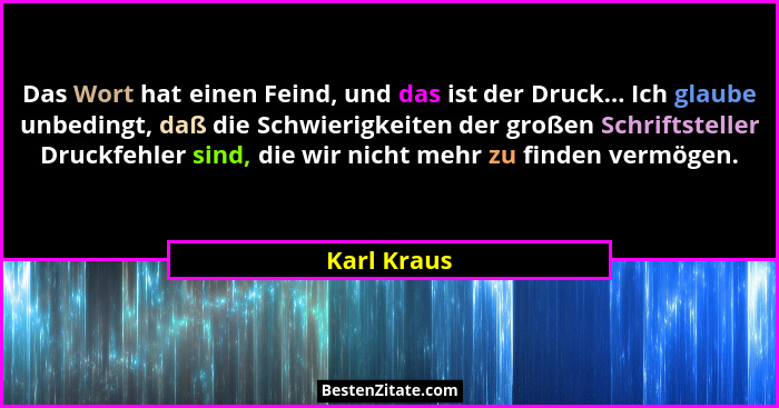 Das Wort hat einen Feind, und das ist der Druck... Ich glaube unbedingt, daß die Schwierigkeiten der großen Schriftsteller Druckfehler si... - Karl Kraus