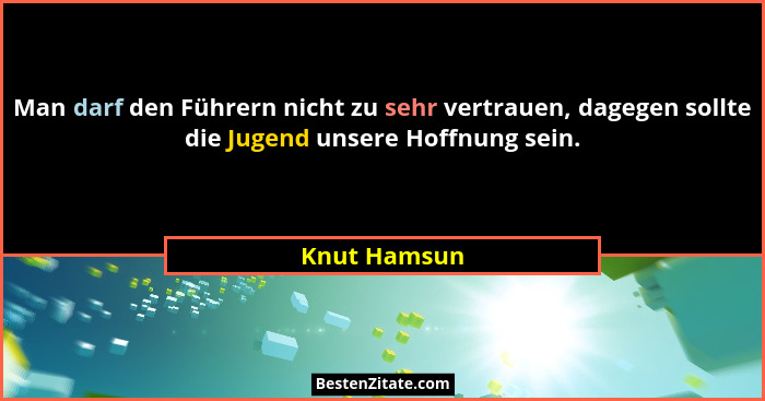 Man darf den Führern nicht zu sehr vertrauen, dagegen sollte die Jugend unsere Hoffnung sein.... - Knut Hamsun