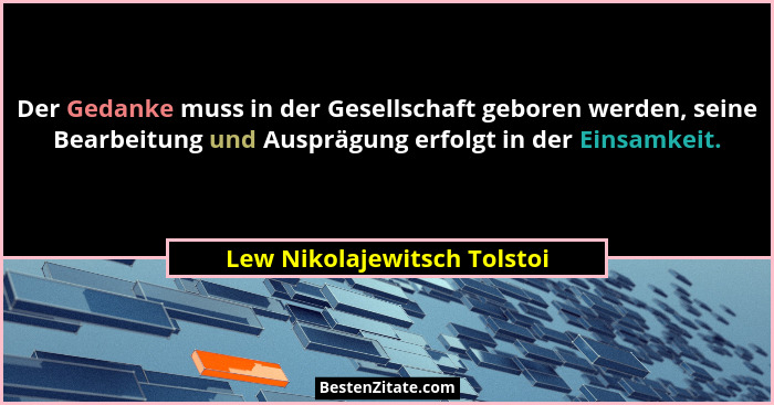 Der Gedanke muss in der Gesellschaft geboren werden, seine Bearbeitung und Ausprägung erfolgt in der Einsamkeit.... - Lew Nikolajewitsch Tolstoi