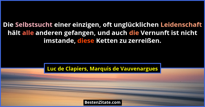 Die Selbstsucht einer einzigen, oft unglücklichen Leidenschaft hält alle anderen gefangen, und auch die Ver... - Luc de Clapiers, Marquis de Vauvenargues